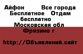 Айфон 6  s - Все города Бесплатное » Отдам бесплатно   . Московская обл.,Фрязино г.